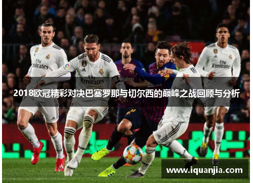 2018欧冠精彩对决巴塞罗那与切尔西的巅峰之战回顾与分析