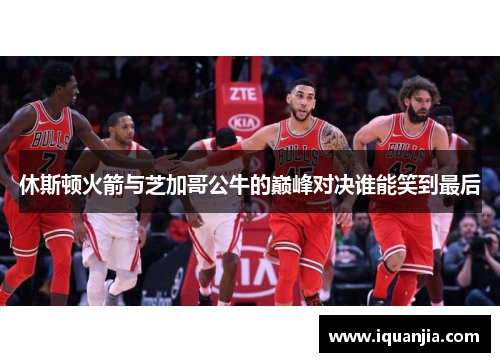 休斯顿火箭与芝加哥公牛的巅峰对决谁能笑到最后