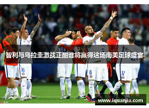 智利与乌拉圭激战正酣谁将赢得这场南美足球盛宴