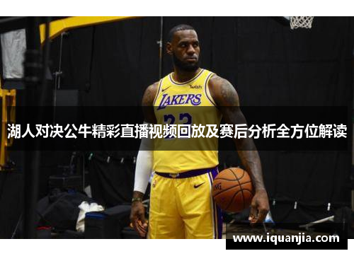 湖人对决公牛精彩直播视频回放及赛后分析全方位解读