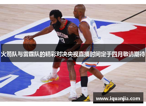 火箭队与雷霆队的精彩对决央视直播时间定于四月敬请期待