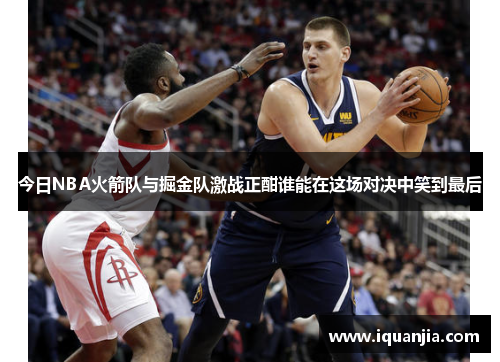今日NBA火箭队与掘金队激战正酣谁能在这场对决中笑到最后