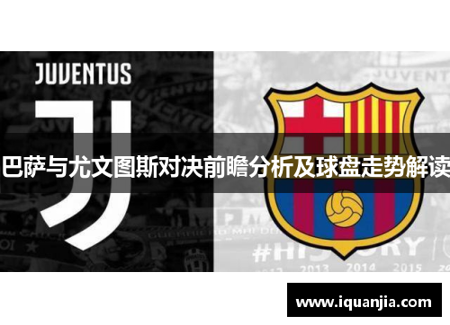 巴萨与尤文图斯对决前瞻分析及球盘走势解读