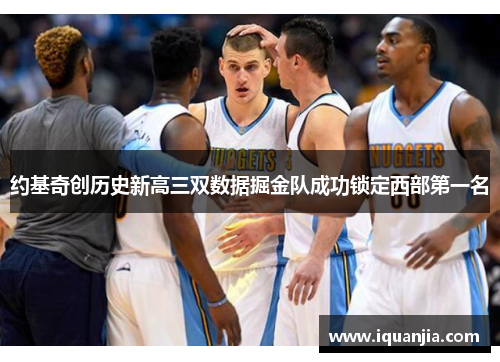 约基奇创历史新高三双数据掘金队成功锁定西部第一名