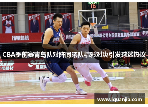 CBA季前赛青岛队对阵同曦队精彩对决引发球迷热议