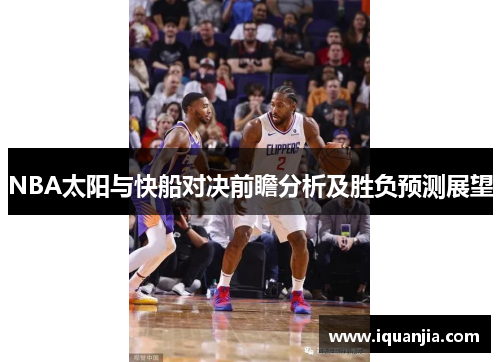 NBA太阳与快船对决前瞻分析及胜负预测展望