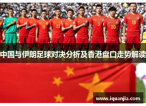 中国与伊朗足球对决分析及香港盘口走势解读