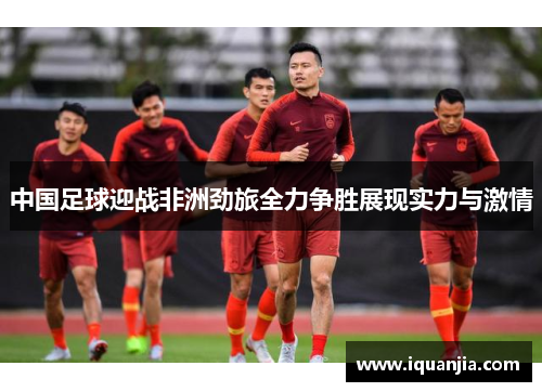 中国足球迎战非洲劲旅全力争胜展现实力与激情