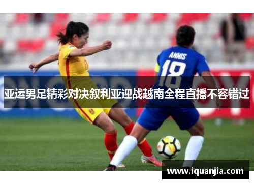 亚运男足精彩对决叙利亚迎战越南全程直播不容错过