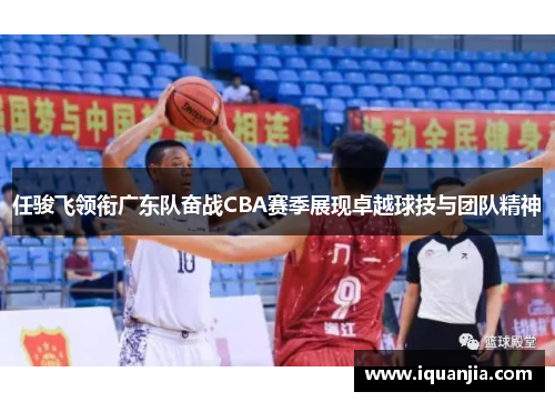 任骏飞领衔广东队奋战CBA赛季展现卓越球技与团队精神