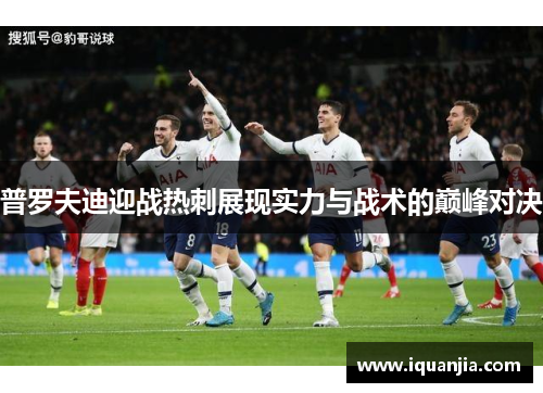 普罗夫迪迎战热刺展现实力与战术的巅峰对决