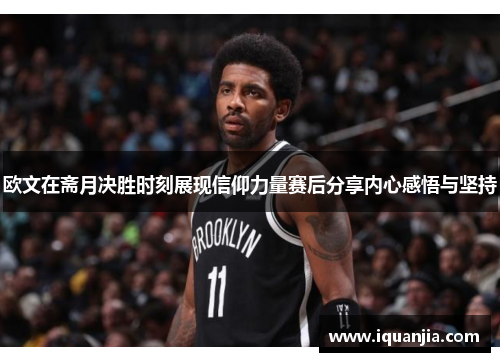 欧文在斋月决胜时刻展现信仰力量赛后分享内心感悟与坚持
